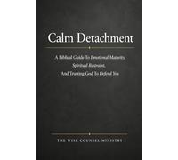 Calm Detachment : A 30 Day Biblical Devotional Guide To Emotional Maturity, Spiritual Restraint, And Trusting God To Defend You