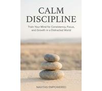 Calm Discipline: Train Your Mind for Consistency, Focus, and Growth in a Distracted World (Take A Gentle Pause & Reconnect with Yourself)