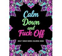 Calm Down and Fuck Off : Adult Swear Words Coloring Book: For Stress Relief, Relaxation & Fun - Sweary Cuss Words Coloring Book