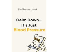 Calm Down… It’s Just Blood Pressure: A 3-Month Blood Pressure Log Book to Track Daily Readings, Medications, Symptoms, and Doctor Visits - Simple, Stress-Free Health Monitoring