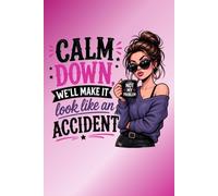 Calm Down. We'll Make It Look Like an Accident. Funny Sassy Journal for Women: A Fun and Sarcastic Notebook for Friends, Coworkers, Teams, Sororities, ... Lovers, and Anyone with a Sense of Humor