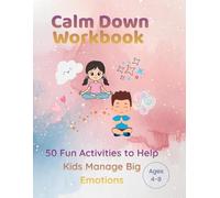 Calm Down Workbook: 50 Fun Activities to Help Kids Manage Big Emotions (Little Minds, Big Feelings Series)