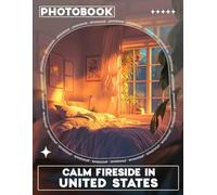 Calm Fireside In United States Photo Book: Serene Imagery Capturing Cozy Moments by the Fire with 40 Stunning Visuals