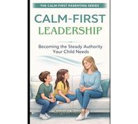 Calm-First Leadership: Becoming the Steady Authority Your Child Need: 3 (Calm-First Parenting Series)
