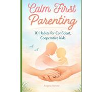 Calm-First Parenting: 10 Habits for Confident, Cooperative Kids: 1 (Calm-First Parenting Series)