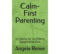 Calm-First Parenting: 10 Habits for Confident, Cooperative Kids