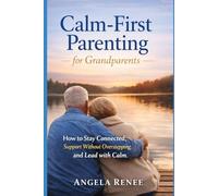 Calm-First Parenting for Grandparents: How to Stay Connected, Support Without Overstepping, and Lead with Calm: 5 (Calm-First Parenting Series)