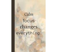 Calm focus changes everything. Notebook: A Minimalist Motivational Notebook for Daily Notes, Journaling, and Quiet Progress