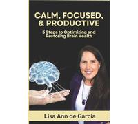 Calm, Focused, & Productive: 5 Steps to Optimizing and Restoring Brain Health