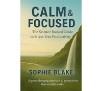 Calm & Focused: The Science-Backed Guide to Stress-Free Productivity