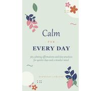 Calm for Every Day: 365 Calming Affirmations and Tiny Practices to Ease a Busy Mind, Slow Your Days, and Find Quiet in a Loud World