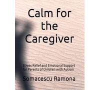 Calm for the Caregiver: Stress Relief and Emotional Support for Parents of Children with Autism