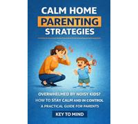 Calm Home Parenting Strategies:: Overwhelmed by Noisy Kids, How to Stay Calm with Kids, Guide to Patience for Parents, How to Stop Being Overwhelmed, Principles for Calm Parenting