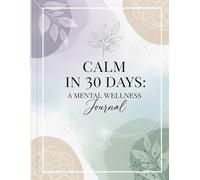 Calm in 30 Days: A Mental Wellness Journal: Find Stillness, Strength, and Serenity in 30 Days