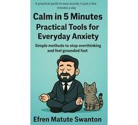 Calm in 5 Minutes: Practical Tools for Everyday Anxiety: Simple Methods to Stop Overthinking and Feel Grounded Fast
