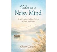 Calm in a Noisy Mind: Simple Practices to Quiet Anxiety Without Medication