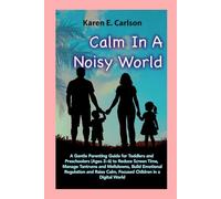 Calm in a Noisy World: A Parenting Guide for Toddlers and Preschoolers (Ages 2-6) to Reduce Screen Time, Manage Tantrums and Meltdowns, Support Emotional Regulation, and Raise Calm, Focused Kids