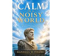 Calm in a Noisy World: Stoic Wisdom for Character, Resilience, and Modern Life (The Steady Life Series - Practical Stoic Wisdom for Modern Living)