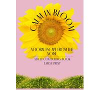 Calm In Bloom - Adult Colouring Book (Large Print): A Mindful Escape for Flower Lovers
