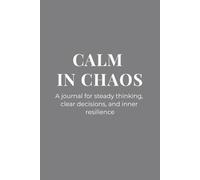 Calm in Chaos: A Journal for Steady Thinking, Clear Decisions, and Inner Resilience