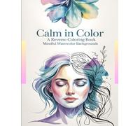 Calm in Color: A Reverse Coloring Book: Mindful Watercolor Backgrounds for Stress Relief, Anxiety Management, and Meditative Doodling - The Colors Are There, You Draw the Lines