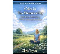 Calm in Ten Minutes a Day: Simple Ways to Reduce Stress Without Meditating or Journaling: 3 (The Calm Survival Guides)