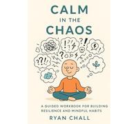 Calm in the Chaos: A Guided Workbook for Building Resilience and Mindful Habits