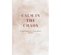CALM IN THE CHAOS : A NOTEBOOK FOR BUSY MOMS: Mom life planner