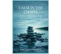 Calm in the Chaos: A Nurse’s Guide to Surviving High-Stress Care, Trauma, and Moral Distress