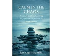 Calm in the Chaos: A Nurse’s Guide to Surviving High-Stress Care, Trauma, and Moral Distress