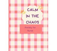 Calm in the Chaos An Anxiety Workbook for Nurses: CBT-Based Stress Relief, Burnout Recovery & Emotional Reset Tools for Overworked Healthcare Professionals