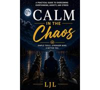 Calm in the Chaos: Breaking Free from Anxiety, Overthinking, and the Silent Stress of Everyday Life