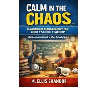 Calm in the Chaos: Classroom Management for Middle School Teachers: An Unauthorized Guide to What Actually Works (Teaching Survival Guides)