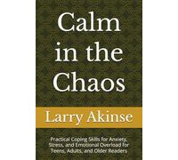 Calm in the Chaos: Practical Coping Skills for Anxiety, Stress, and Emotional Overload for Teens, Adults, and Older Readers
