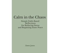 Calm in the Chaos: Simple Faith-Based Reflections for Reducing Stress and Regaining Inner Peace