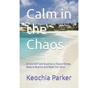 Calm in the Chaos: Simple Self-Care Routines to Reduce Stress, Restore Balance, and Reset Your Mind