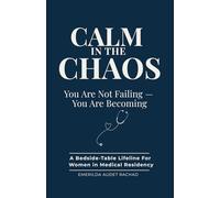 CALM IN THE CHAOS: You Are Not Failing - You Are Becoming: A BEDSIDE-TABLE LIFELINE FOR WOMEN IN MEDICAL RESIDENCY
