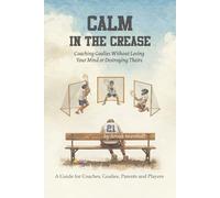 Calm in the Crease: Coaching Goalies Without Losing Your Mind or Destroying Theirs