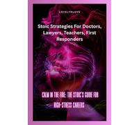 CALM IN THE FIRE: THE STOIC’S GUIDE FOR HIGH-STRESS CAREERS: Stoic Strategies For Doctors, Lawyers, Teachers, First Responders (Self help)