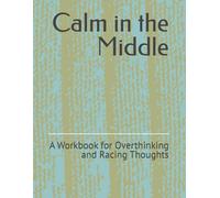 Calm in the Middle: A Workbook for Overthinking and Racing Thoughts