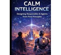 Calm Intelligence:: Designing Responsible AI Agents from First Principles (AI Agents Series)
