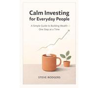 Calm Investing for Everyday People: A Simple Guide to Building Wealth - One Step at a Time