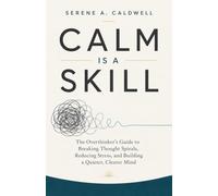Calm Is a Skill: The Overthinker’s Guide to Breaking Thought Spirals, Reducing Stress, and Building a Quieter, Clearer Mind