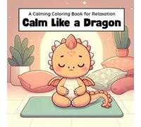 Calm Like A Dragon: 40 Calm Dragon Coloring Pages for Kids | Mindfulness Activities for Relaxation and Focus (Calmy Coloring)