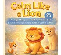 Calm Like a Lion: An Anger Management Book for Kids Age 5-7 to Help Control Big Emotions, Build Self-Control, and Feel Calm