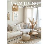 Calm Living Interior Design Photography Book: Discover Serenity: Transform Your Home With Inspiring Interior Design Photography