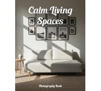 Calm Living Spaces Photography Book: Transform Your Home Into A Sanctuary Of Peace