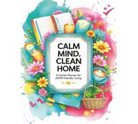 Calm Mind, Clean Home: An ADHD-Friendly Planner to Turn Overwhelm into Simple, Stress-Free Routines