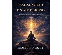 Calm Mind Engineering: Rewire Your Brain for Inner Calm, Emotional Balance, and Psychological Stability (The Calm Operating System Series)