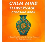 Calm Mind Flower Vase Coloring Book: A Beautiful Mindful Coloring Journey with Intricate Vase Patterns for Adults & Teens